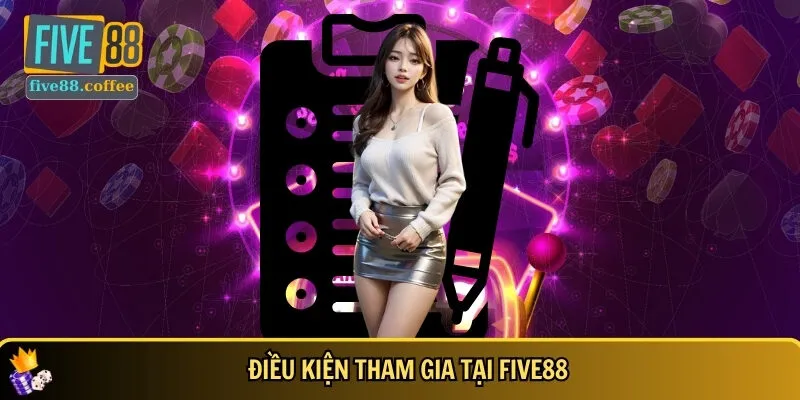 Các điều kiện cụ thể để tham gia FIVE88