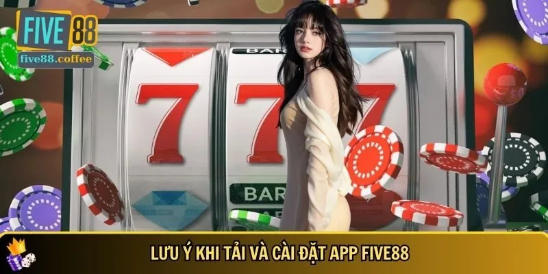 Các lưu ý khi tải và cài đặt app FIVE88 cho người mới